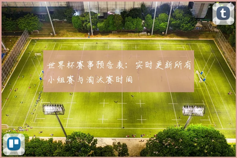 世界杯赛事预告表：实时更新所有小组赛与淘汰赛时间