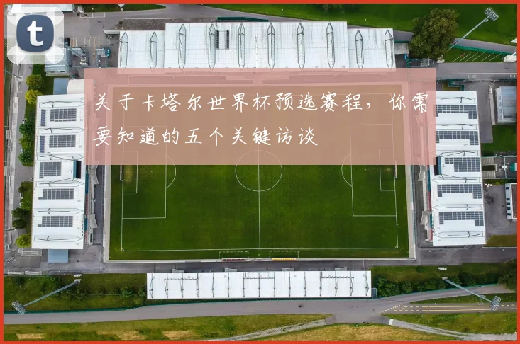 关于卡塔尔世界杯预选赛程，你需要知道的五个关键访谈