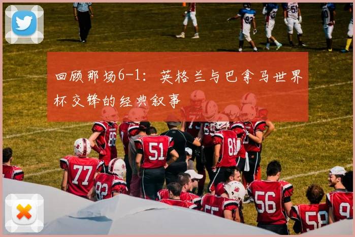 回顾那场6-1：英格兰与巴拿马世界杯交锋的经典叙事
