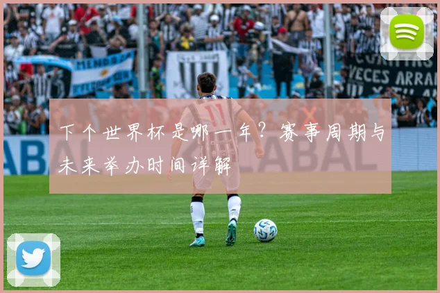 下个世界杯是哪一年?赛事周期与未来举办时间详解