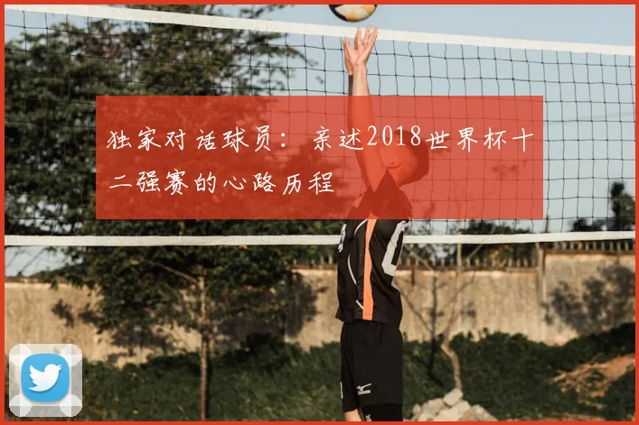 独家对话球员：亲述2018世界杯十二强赛的心路历程