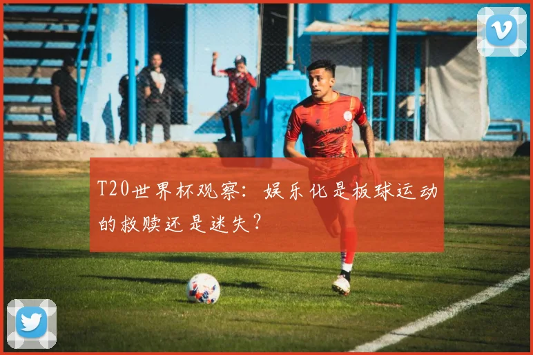 T20世界杯观察:娱乐化是板球运动的救赎还是迷失?
