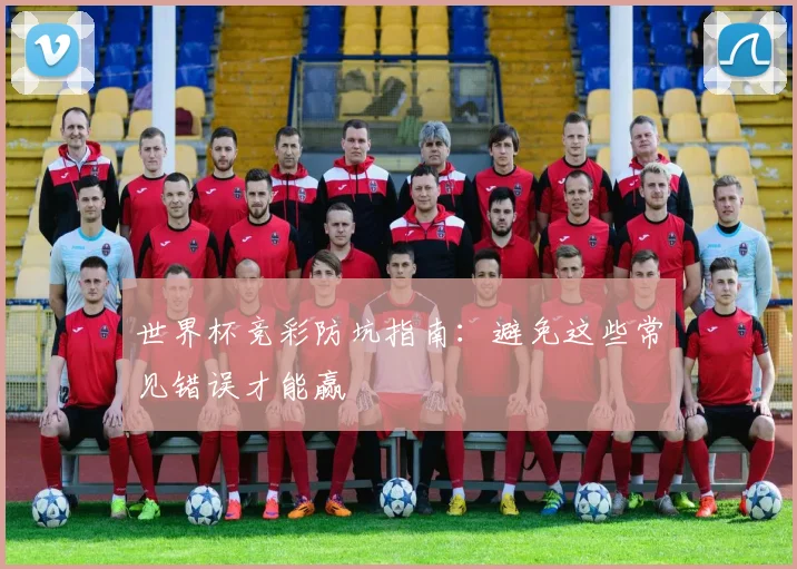 世界杯竞彩防坑指南：避免这些常见错误才能赢