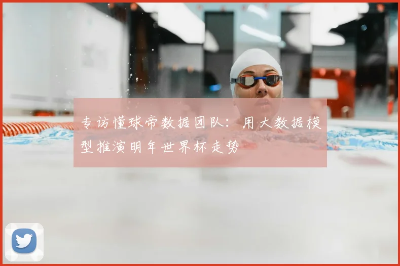 专访懂球帝数据团队：用大数据模型推演明年世界杯走势