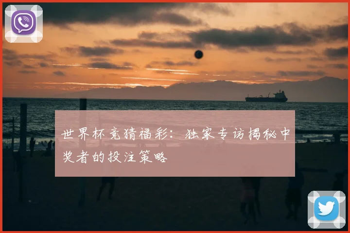 世界杯竞猜福彩:独家专访揭秘中奖者的投注策略