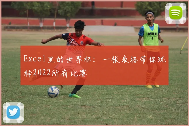 Excel里的世界杯：一张表格带你玩转2022所有比赛
