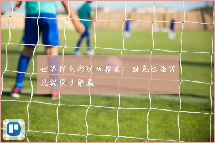 世界杯竞彩防坑指南：避免这些常见错误才能赢