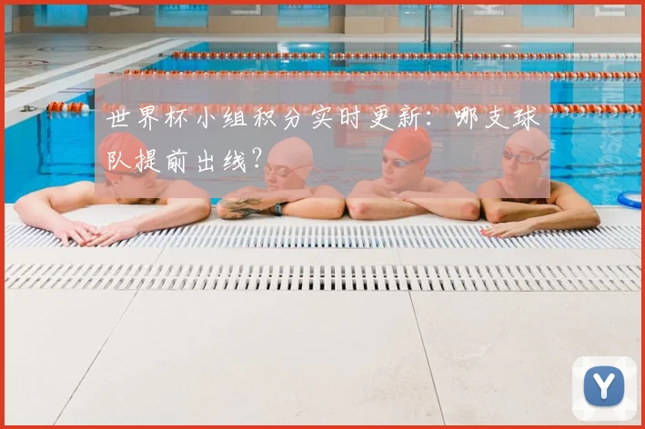 世界杯小组积分实时更新：哪支球队提前出线？