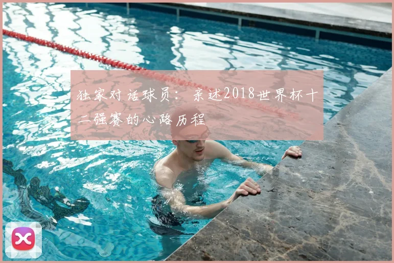 独家对话球员：亲述2018世界杯十二强赛的心路历程