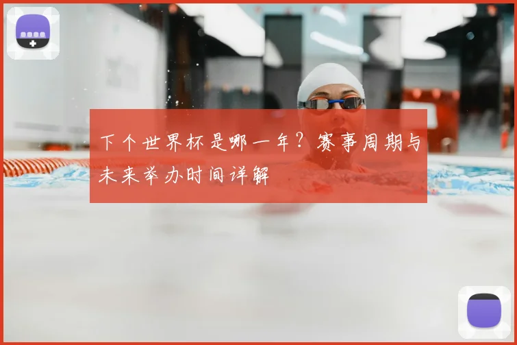 下个世界杯是哪一年?赛事周期与未来举办时间详解