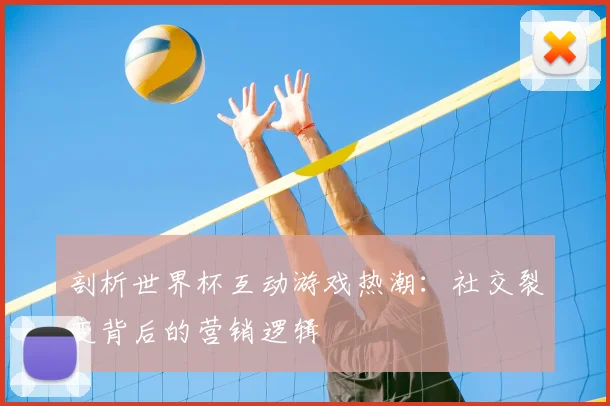 剖析世界杯互动游戏热潮：社交裂变背后的营销逻辑