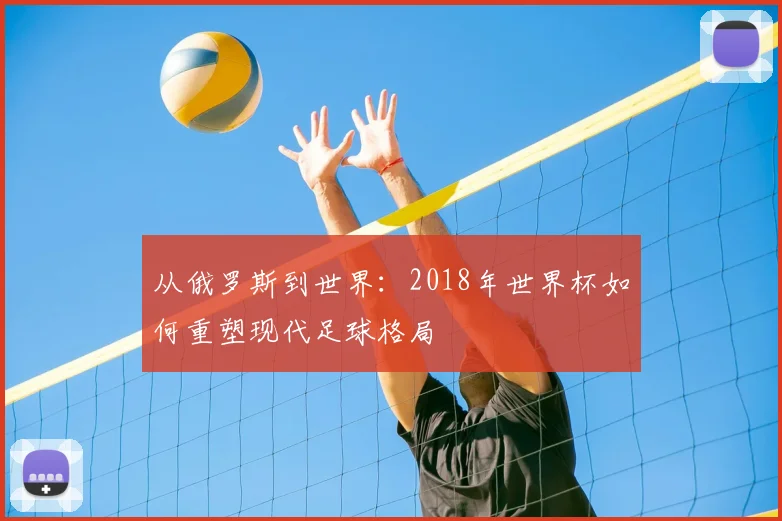 从俄罗斯到世界：2018年世界杯如何重塑现代足球格局