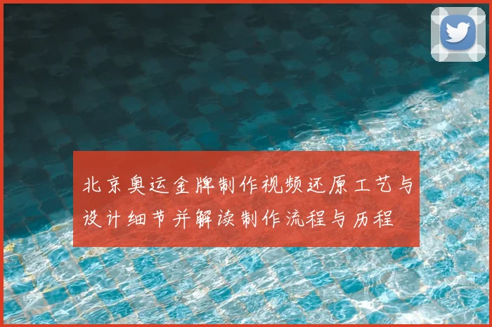 北京奥运金牌制作视频还原工艺与设计细节并解读制作流程与历程