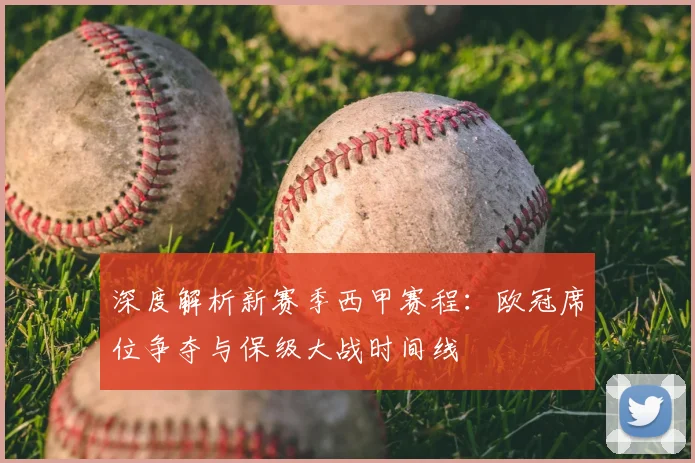 深度解析新赛季西甲赛程：欧冠席位争夺与保级大战时间线