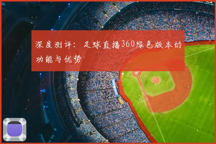 深度测评：足球直播360绿色版本的功能与优势