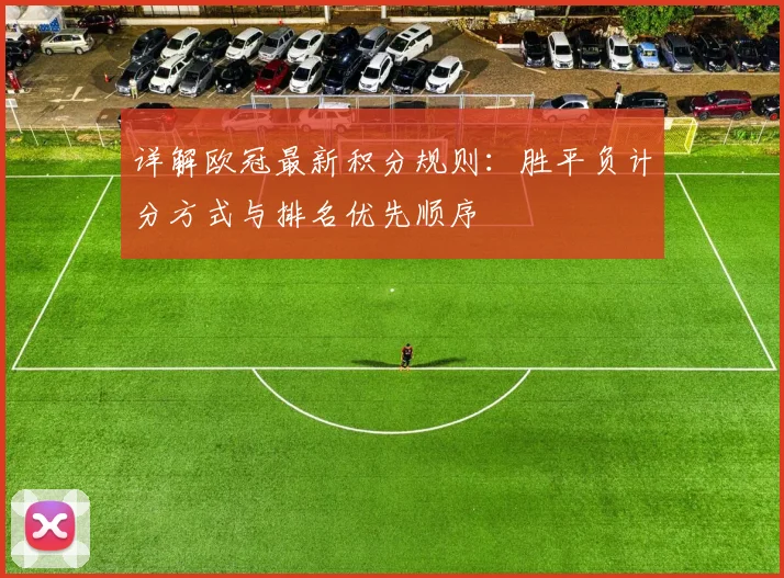 详解欧冠最新积分规则：胜平负计分方式与排名优先顺序