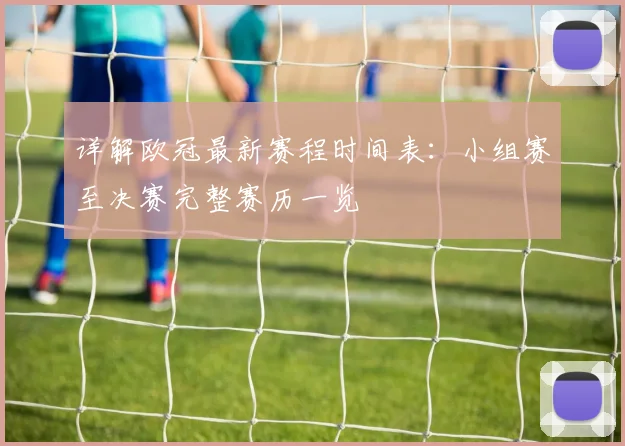 详解欧冠最新赛程时间表：小组赛至决赛完整赛历一览