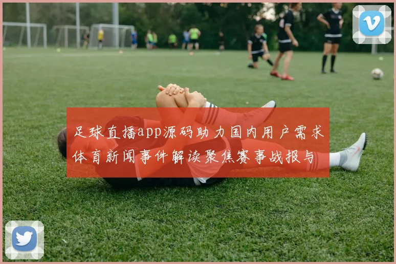 足球直播app源码助力国内用户需求体育新闻事件解读聚焦赛事战报与伤停影响