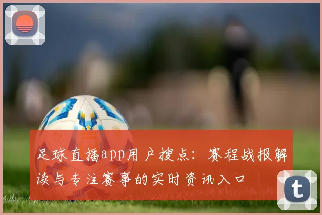 足球直播app用户搜点：赛程战报解读与专注赛事的实时资讯入口