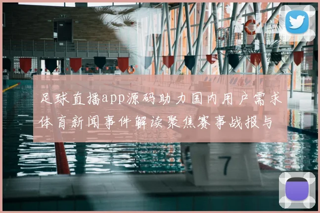 足球直播app源码助力国内用户需求体育新闻事件解读聚焦赛事战报与伤停影响