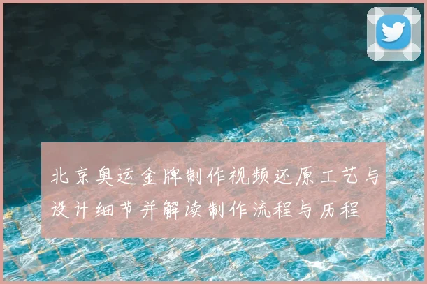 北京奥运金牌制作视频还原工艺与设计细节并解读制作流程与历程