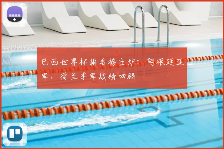 巴西世界杯排名榜出炉：阿根廷亚军，荷兰季军战绩回顾