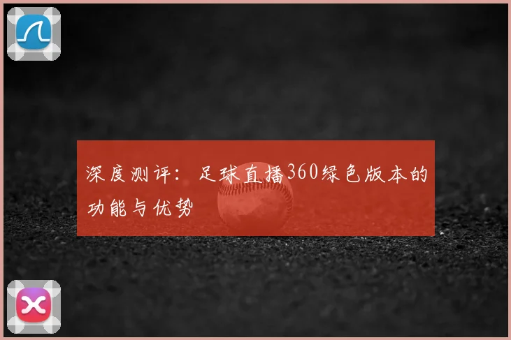 深度测评：足球直播360绿色版本的功能与优势