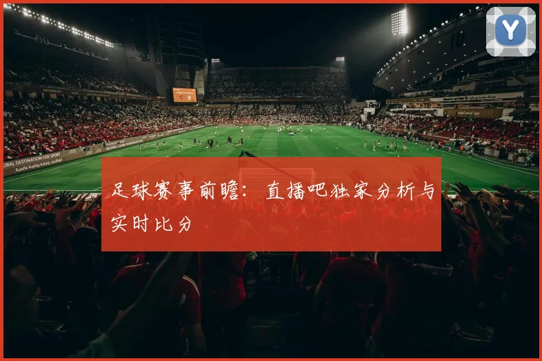足球赛事前瞻：直播吧独家分析与实时比分